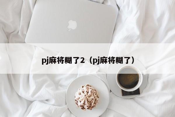 pj麻将糊了2（pj麻将糊了）