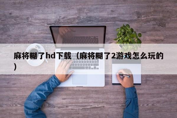 麻将糊了hd下载（麻将糊了2游戏怎么玩的）