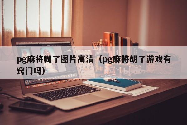 pg麻将糊了图片高清（pg麻将胡了游戏有窍门吗）