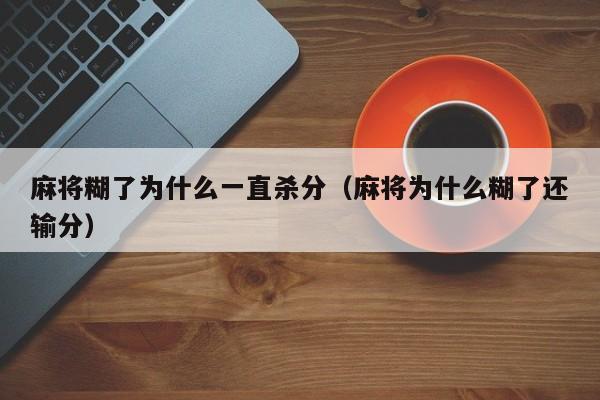 麻将糊了为什么一直杀分（麻将为什么糊了还输分）