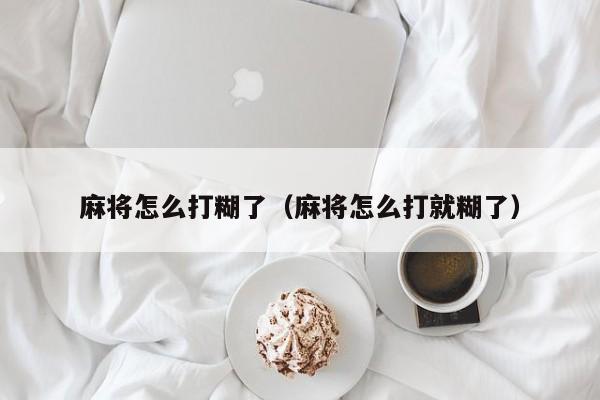 麻将怎么打糊了（麻将怎么打就糊了）