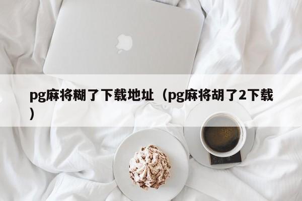 pg麻将糊了下载地址（pg麻将胡了2下载）